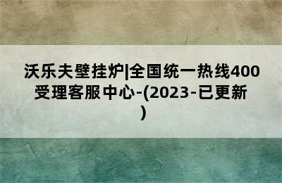 沃乐夫壁挂炉|全国统一热线400受理客服中心-(2023-已更新）